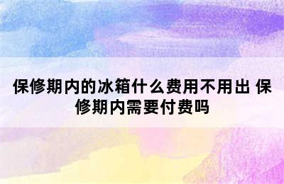 保修期内的冰箱什么费用不用出 保修期内需要付费吗